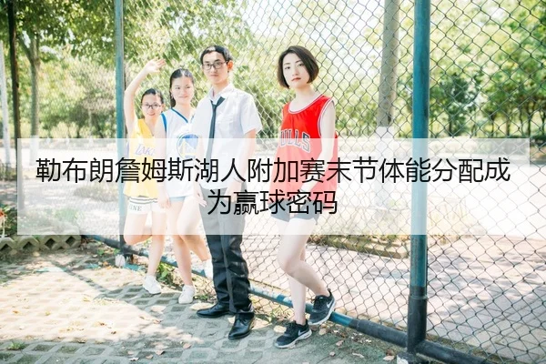 勒布朗詹姆斯湖人附加赛末节体能分配成为赢球密码