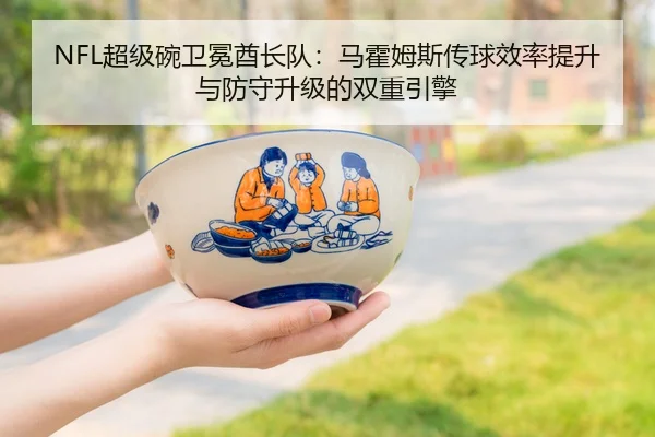 NFL超级碗卫冕酋长队：马霍姆斯传球效率提升与防守升级的双重引擎