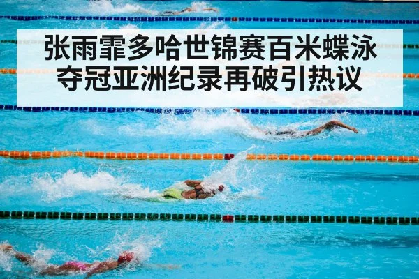 张雨霏多哈世锦赛百米蝶泳夺冠亚洲纪录再破引热议
